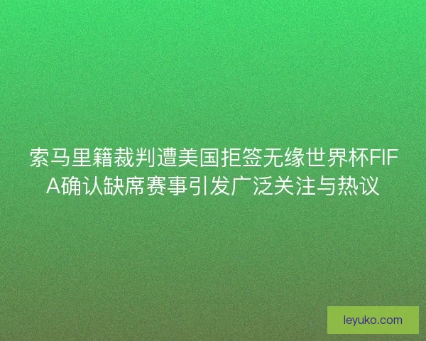 索马里籍裁判遭美国拒签无缘世界杯FIFA确认缺席赛事引发广泛关注与热议 索马里籍裁判遭美国拒签无缘世界杯FIFA确认缺席赛事引发广泛关注与热议